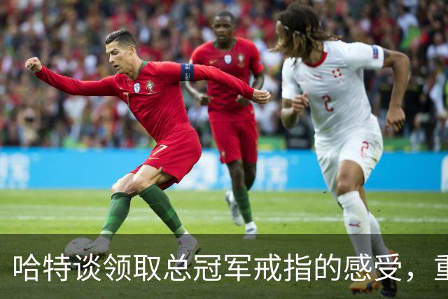 哈特谈领取总冠军戒指的感受，重心回归新赛季