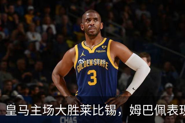 皇马主场大胜莱比锡，姆巴佩表现抢眼，B席迎首球