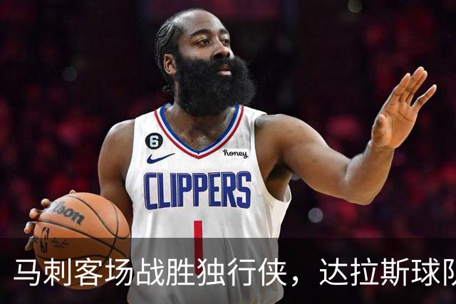 马刺客场战胜独行侠，达拉斯球队状态堪忧